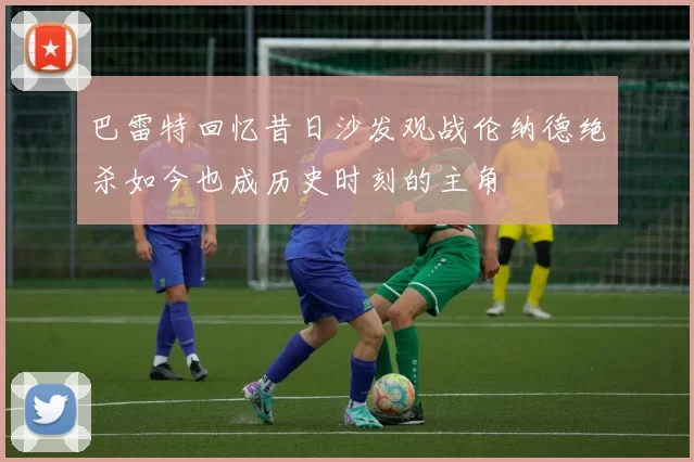 巴雷特回忆昔日沙发观战伦纳德绝杀如今也成历史时刻的主角