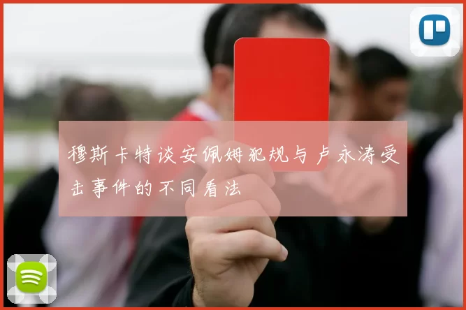 穆斯卡特谈安佩姆犯规与卢永涛受击事件的不同看法